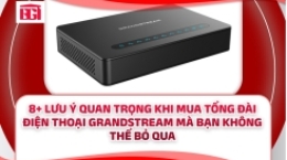 8+ Lưu Ý Quan Trọng Khi Mua Tổng Đài Điện Thoại Grandstream Mà Bạn Không Thể Bỏ Qua